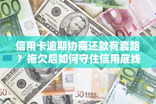济南信用卡逾期协商还款有套路？拖欠后如何守住信用底线？
