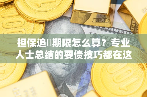 济南担保追償期限怎么算？专业人士总结的要债技巧都在这里了