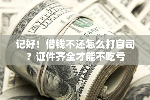 济南记好！借钱不还怎么打官司？证件齐全才能不吃亏