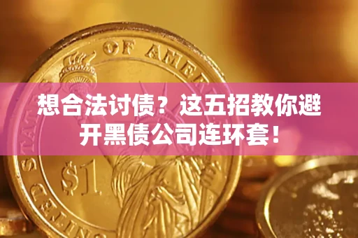 济南想合法讨债？这五招教你避开黑债公司连环套！