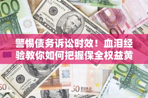 济南警惕债务诉讼时效！血泪经验教你如何把握保全权益黄金期