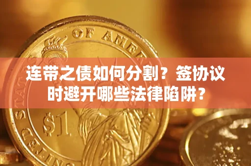 济南连带之债如何分割？签协议时避开哪些法律陷阱？