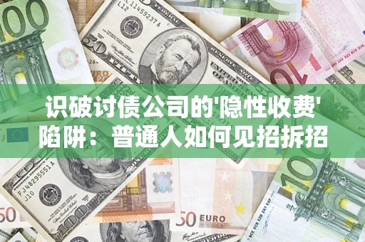 济南识破讨债公司的'隐性收费'陷阱：普通人如何见招拆招？