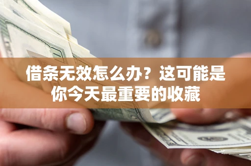 济南借条无效怎么办？这可能是你今天最重要的收藏