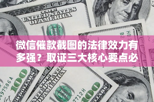 济南微信催款截图的法律效力有多强？取证三大核心要点必须知道！