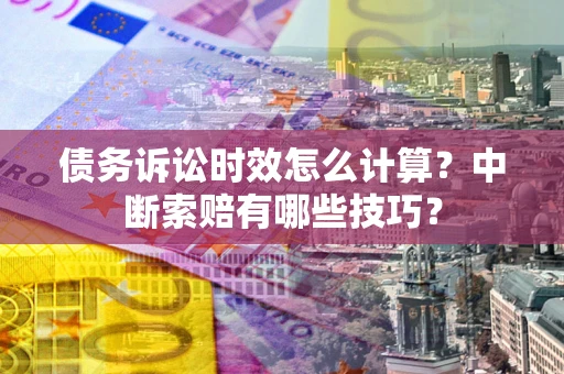 济南债务诉讼时效怎么计算？中断索赔有哪些技巧？