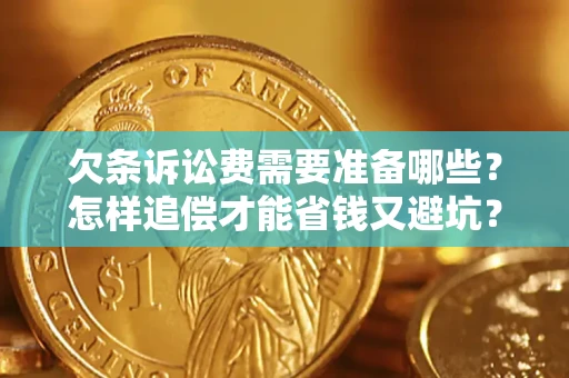 济南欠条诉讼费需要准备哪些？怎样追偿才能省钱又避坑？
