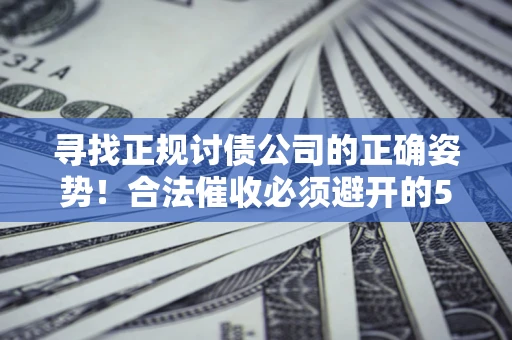 济南寻找正规讨债公司的正确姿势！合法催收必须避开的5大雷区