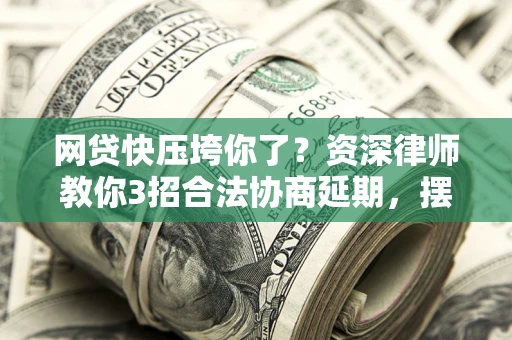 济南网贷快压垮你了？资深律师教你3招合法协商延期，摆脱暴力催收！