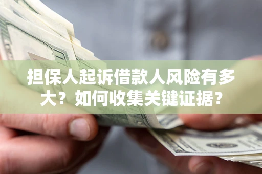 济南担保人起诉借款人风险有多大？如何收集关键证据？
