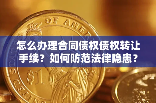 济南怎么办理合同债权债权转让手续？如何防范法律隐患？