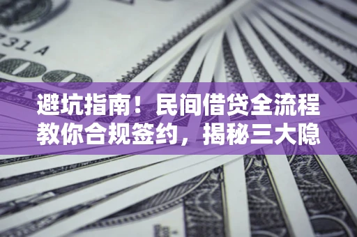 济南避坑指南！民间借贷全流程教你合规签约，揭秘三大隐形陷阱