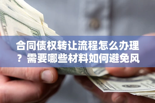 济南合同债权转让流程怎么办理？需要哪些材料如何避免风险？