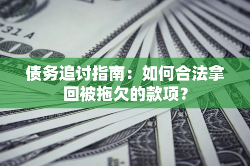 济南债务追讨指南：如何合法拿回被拖欠的款项？