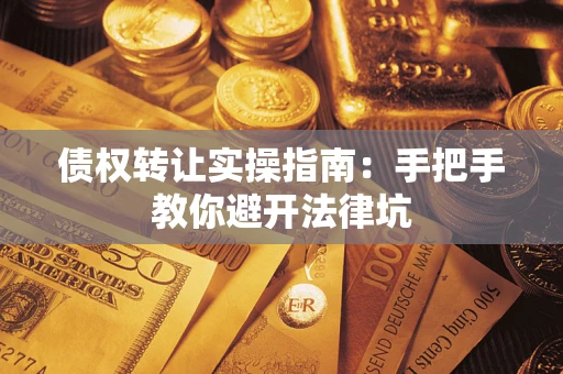 济南债权转让实操指南：手把手教你避开法律坑