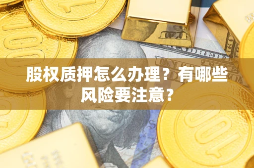济南股权质押怎么办理？有哪些风险要注意？