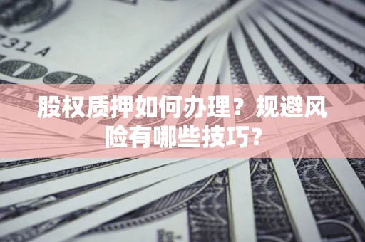 济南股权质押如何办理？规避风险有哪些技巧？