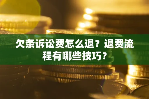 济南欠条诉讼费怎么退？退费流程有哪些技巧？