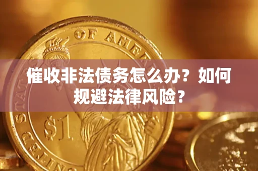济南催收非法债务怎么办？如何规避法律风险？