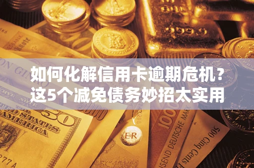 济南如何化解信用卡逾期危机？这5个减免债务妙招太实用