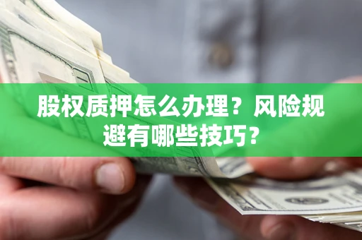 济南股权质押怎么办理？风险规避有哪些技巧？