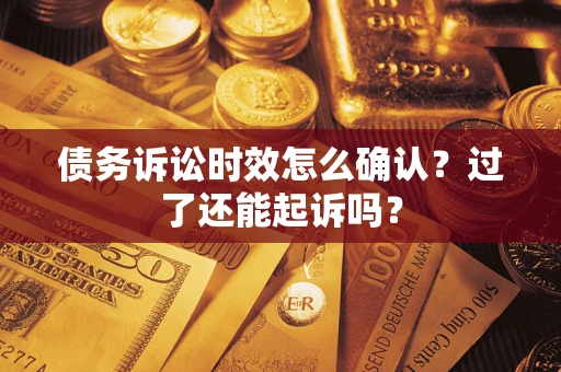 济南债务诉讼时效怎么确认？过了还能起诉吗？