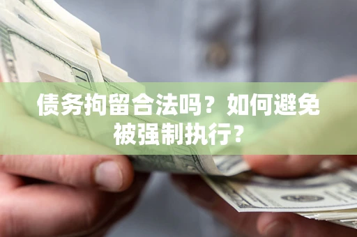 济南债务拘留合法吗？如何避免被强制执行？