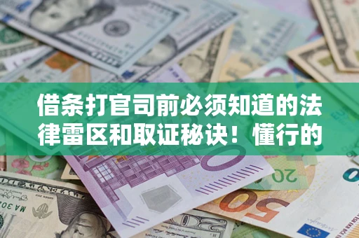 济南借条打官司前必须知道的法律雷区和取证秘诀！懂行的人已经留好这些证据