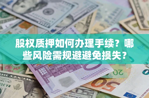 济南股权质押如何办理手续？哪些风险需规避避免损失？