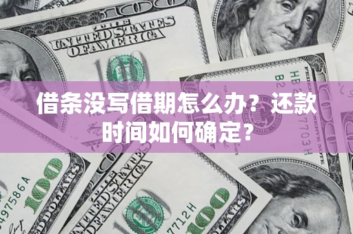 济南借条没写借期怎么办？还款时间如何确定？