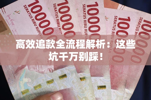 济南高效追款全流程解析：这些坑千万别踩！