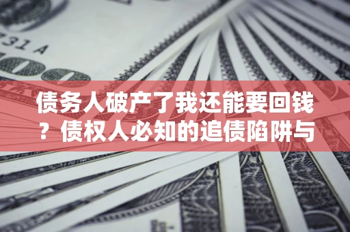 济南债务人破产了我还能要回钱？债权人必知的追债陷阱与破局之道