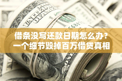 济南借条没写还款日期怎么办？一个细节毁掉百万借贷真相