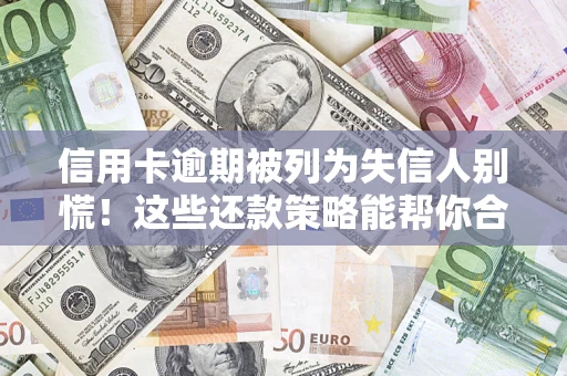 济南信用卡逾期被列为失信人别慌！这些还款策略能帮你合法止损