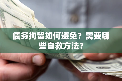 济南债务拘留如何避免？需要哪些自救方法？
