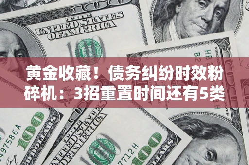 济南黄金收藏！债务纠纷时效粉碎机：3招重置时间还有5类不设年限的特殊债务