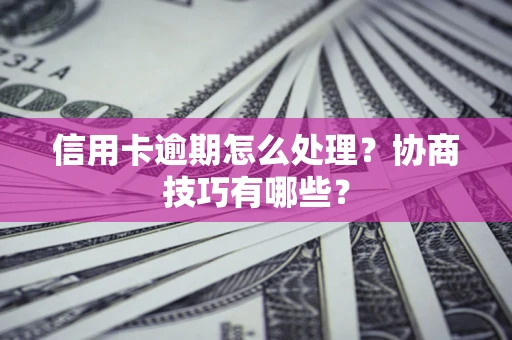 济南信用卡逾期怎么处理？协商技巧有哪些？