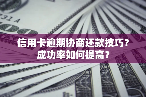 济南信用卡逾期协商还款技巧？成功率如何提高？