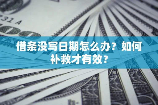 济南借条没写日期怎么办？如何补救才有效？