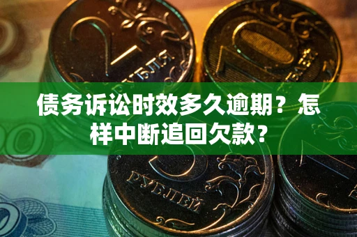 济南债务诉讼时效多久逾期？怎样中断追回欠款？