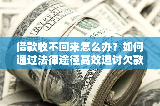 济南借款收不回来怎么办?如何通过法律途径高效追讨欠款? 济南借款收不回来怎么办?如何通过法律途径高效追讨欠款?