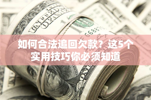 济南如何合法追回欠款？这5个实用技巧你必须知道