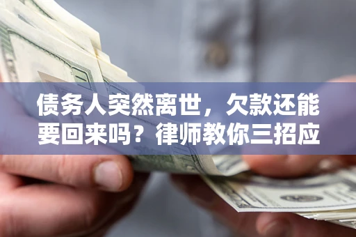 济南债务人突然离世，欠款还能要回来吗？律师教你三招应对