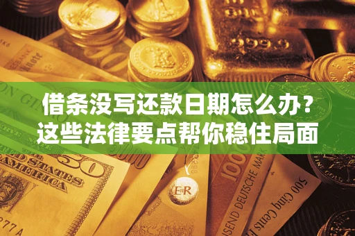 济南借条没写还款日期怎么办？这些法律要点帮你稳住局面