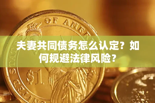 济南夫妻共同债务怎么认定？如何规避法律风险？