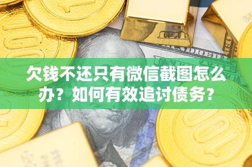 济南欠钱不还只有微信截图怎么办？如何有效追讨债务？