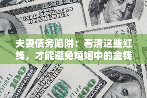 济南夫妻债务陷阱：看清这些红线，才能避免婚姻中的金钱危机