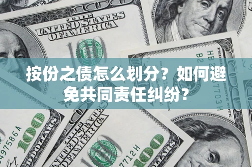 济南按份之债怎么划分？如何避免共同责任纠纷？
