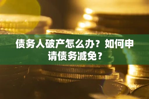 济南债务人破产怎么办？如何申请债务减免？