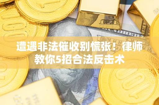 济南遭遇非法催收别慌张！律师教你5招合法反击术